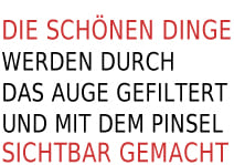 Die schönen Dinge werden durch das Auge gefiltert und mit dem Pinsel sichtbar gemacht.